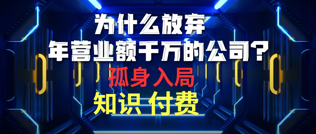 为什么放弃年营业额千万的公司 孤身入局知识付费赛道-海淘下载站