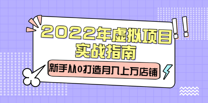 2022年虚拟项目实战指南，新手从0打造月入上万店铺【视频课程】-海淘下载站