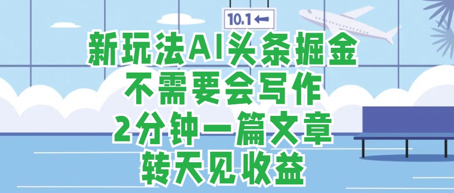 新玩法AI头条掘金，顺应大局总不会错，2分钟一篇原创文章，不需要会写作，AI自动生成，转天见收益，长久可操作，小白直接上手毫无压力-海淘下载站