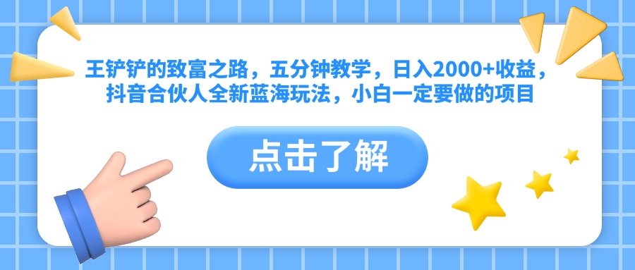 王铲铲的致富之路，五分钟教学，日入2000+收益，抖音合伙人全新蓝海玩法，小白一定要做的项目-海淘下载站