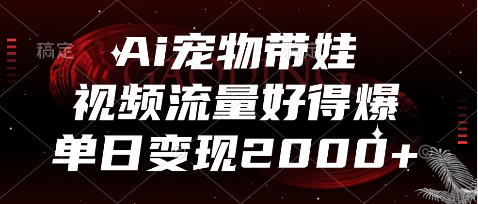 Ai宠物带娃，视频流量好得爆，单日变现2000+-海淘下载站