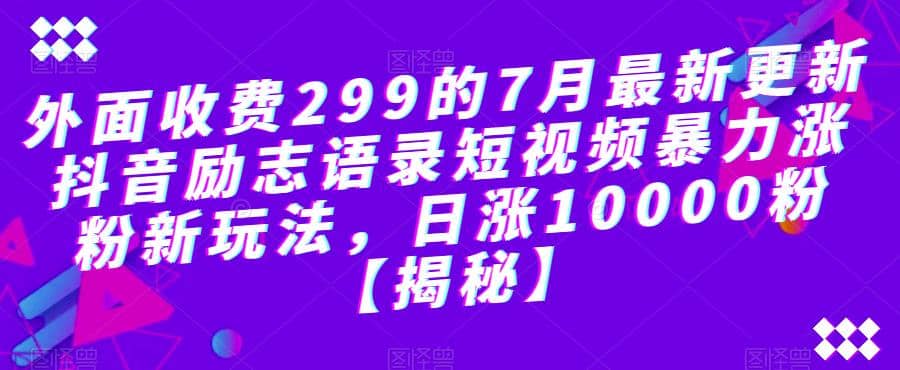 外面收费299的7月最新更新抖音励志语录短视频暴力涨粉新玩法,日涨10000粉【揭秘】-海淘下载站