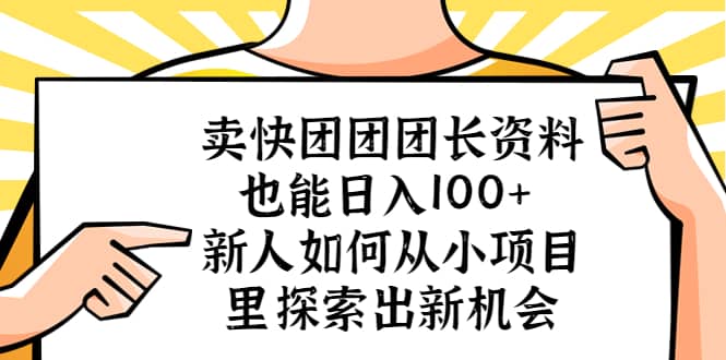 卖快团团团长资料也能日入100+ 新人如何从小项目里探索出新机会-海淘下载站