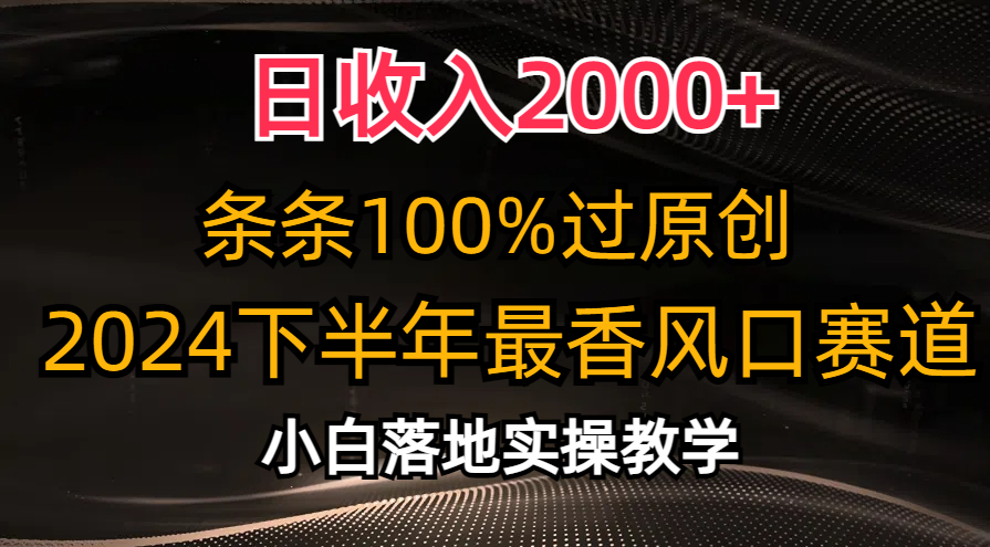 2024下半年最香风口赛道，小白轻松上手，日收入2000+，条条100%过原创-海淘下载站