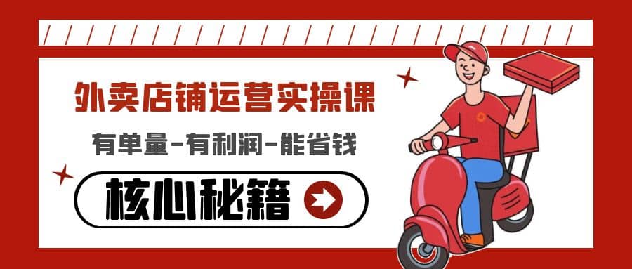 外卖店铺运营实操课：有单量-有利润-能省钱，核心秘籍无保留分享-海淘下载站