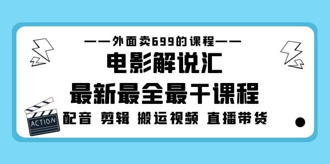 外面卖699的电影解说汇最新最全最干课程：电影配音 剪辑 搬运视频 直播带货-海淘下载站