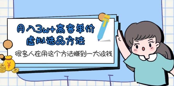 月入3w+高客单价虚拟选品方法，很多人在用这个方法赚到一大波钱！-海淘下载站