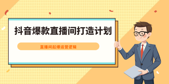 抖音爆款直播间打造计划，直播间起爆运营逻辑-海淘下载站