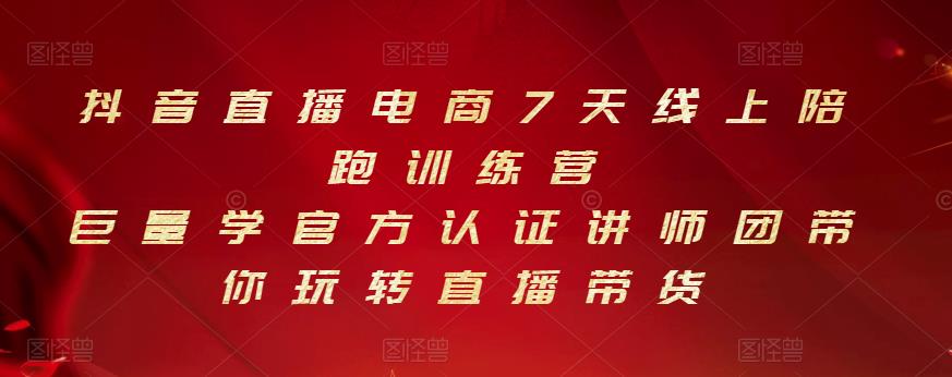 抖音直播电商7天线上陪跑训练营，巨量学官方认证讲师团带你玩转直播带货-海淘下载站