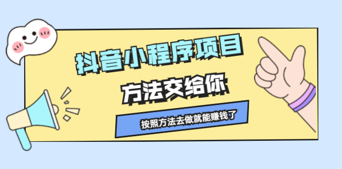 抖音小程序项目，方法交给你，按照方法去做就行了-海淘下载站