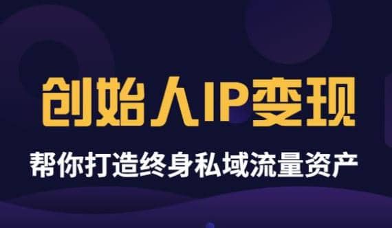 《创始人IP变现》精华版，帮你打造终身私域流量资产（无水印）-海淘下载站