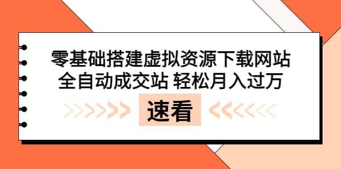 零基础搭建虚拟资源下载网站，全自动成交站 轻松月入过万（源码+安装教程)-海淘下载站