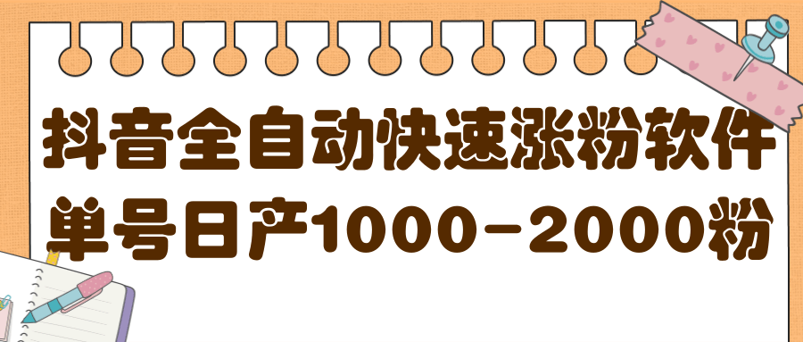 揭秘抖音全自动快速涨粉软件，单号日产1000-2000粉【视频教程+配套软件】-海淘下载站