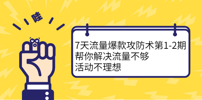 7天流量爆款攻防术第1-2期，帮你解决流量不够，活动不理想-海淘下载站