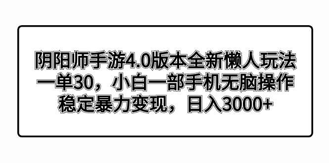 阴阳师手游4.0版本全新懒人玩法，一单30，小白一部手机无脑操作，稳定暴力变现-海淘下载站