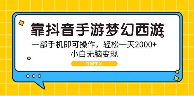 靠抖音手游梦幻西游，一部手机即可操作，轻松一天2000+，小白无脑变现-海淘下载站