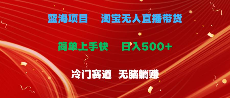 蓝海项目  淘宝无人直播冷门赛道  日赚500+无脑躺赚  小白有手就行-海淘下载站