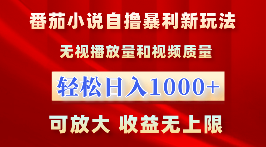 番茄小说自撸暴利新玩法！无视播放量，轻松日入1000+，可放大，收益无上限！-海淘下载站