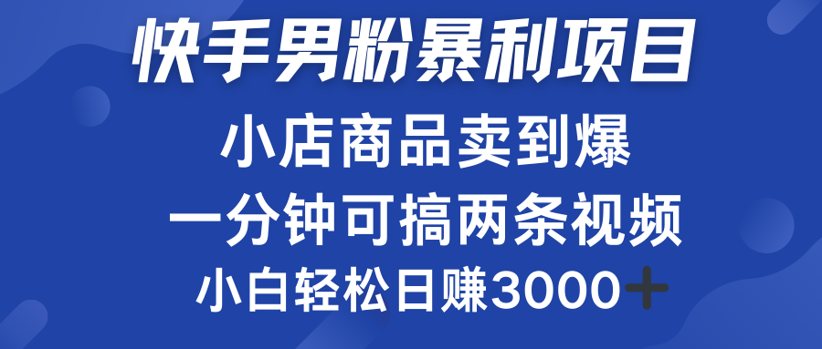 快手男粉必做项目，小店商品简直卖到爆，小白轻松也可日赚3000＋-海淘下载站