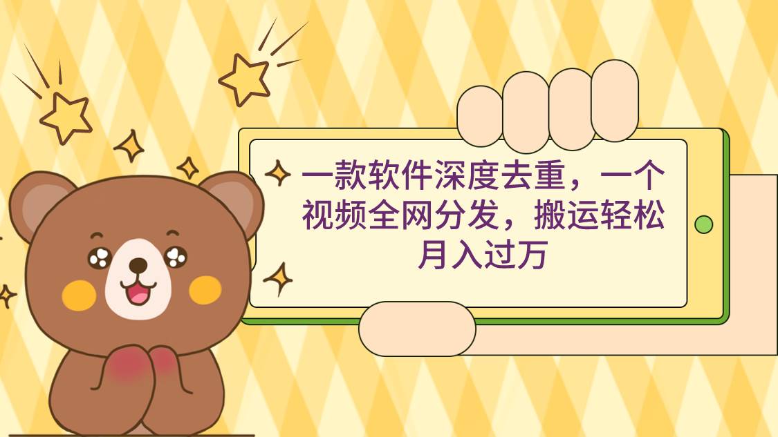 一款软件深度去重，一个视频全网分发，搬运轻松月入过万-海淘下载站