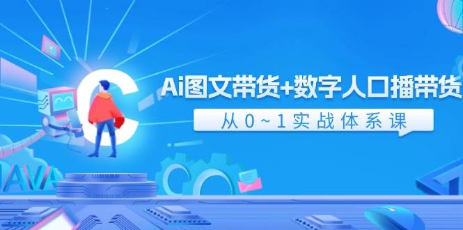 Ai 图文带货+数字人口播带货，从0~1实战体系课（43节）-海淘下载站