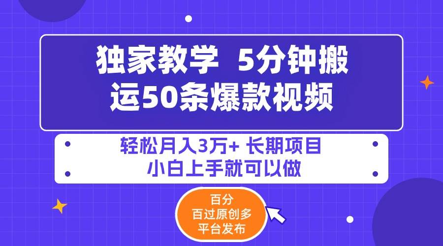 5分钟搬运50条爆款视频!百分 百过原创，多平台发布，轻松月入3万+ 长期…-海淘下载站