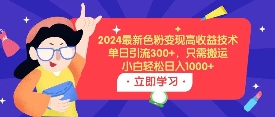 2024最新色粉变现高收益技术，单日引流300+，只需搬运，小白轻松日入1000+-海淘下载站