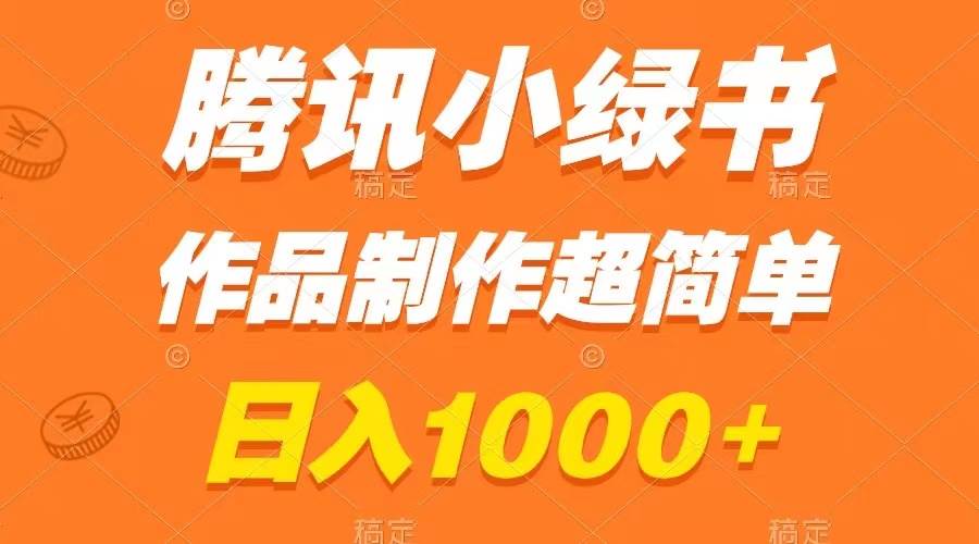 腾讯小绿书掘金，日入1000+，作品制作超简单，小白也能学会-海淘下载站