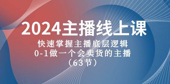 2024主播线上课，快速掌握主播底层逻辑，0-1做一个会卖货的主播（63节课）-海淘下载站