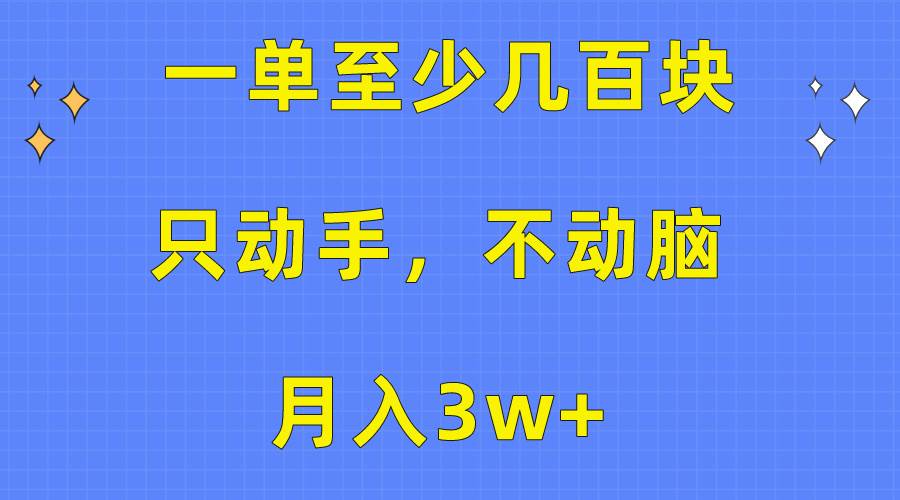 一单至少几百块，只动手不动脑，月入3w+。看完就能上手，保姆级教程-海淘下载站