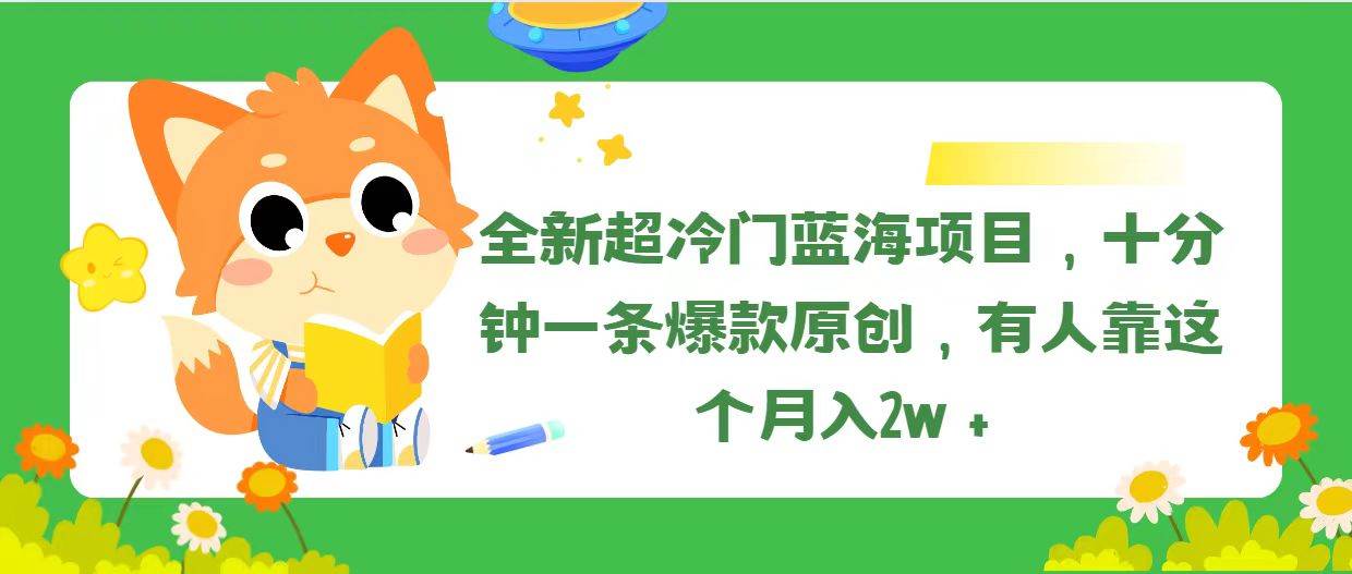 全新超冷门蓝海项目，十分钟一条爆款原创，有人靠这个月入2w＋-海淘下载站