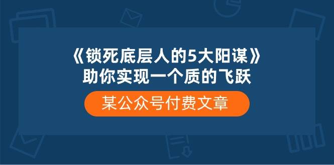 某付费文章《锁死底层人的5大阳谋》助你实现一个质的飞跃-海淘下载站