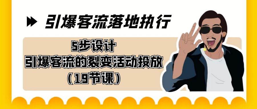 引爆-客流落地执行，5步设计引爆客流的裂变活动投放（19节课）-海淘下载站