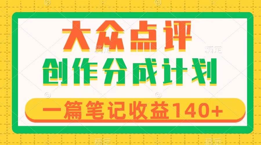 大众点评创作分成，一篇笔记收益140+，新风口第一波，作品制作简单-海淘下载站