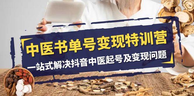 中医-书单号变现特训营，一站式解决抖音中医起号及变现问题（14节课）-海淘下载站