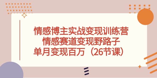 情感博主实战变现训练营，情感赛道变现野路子，单月变现百万（26节课）-海淘下载站