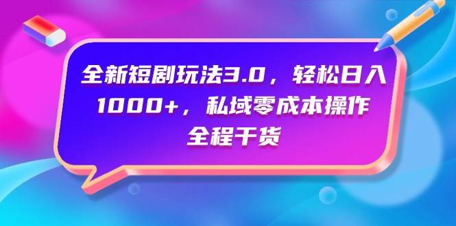 全新短剧玩法3.0，轻松日入1000+，私域零成本操作，全程干货-海淘下载站