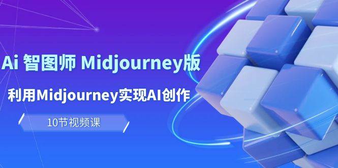 玩赚Ai 智图师 Midjourney版:利用Midjourney实现AI创作及变现(10节课)-海淘下载站