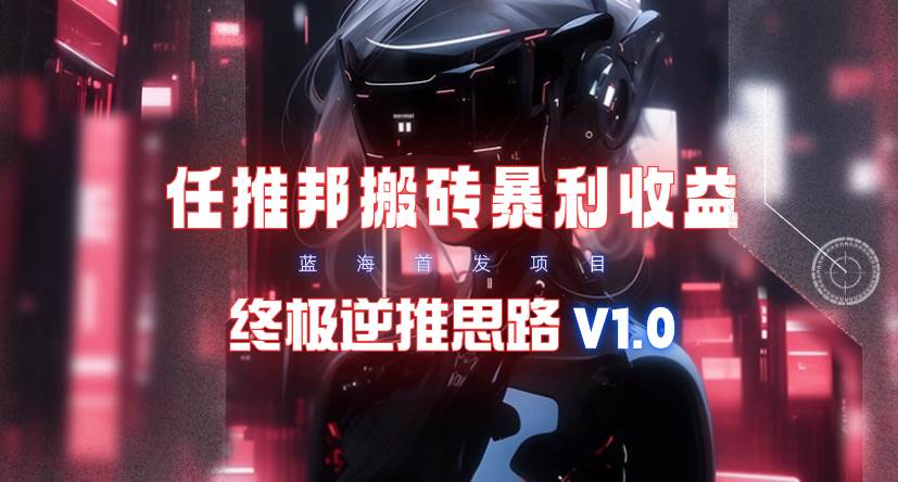 【限时蓝海】任推邦搬砖暴利吃收益_终极逆推思路V1.0-海淘下载站