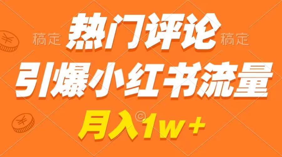 热门评论引爆小红书流量，作品制作简单，广告接到手软，月入过万不是梦-海淘下载站