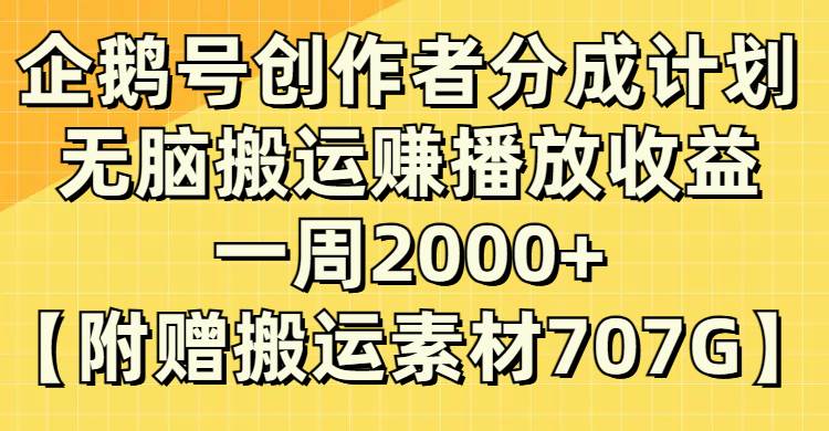 企鹅号创作者分成计划，无脑搬运赚播放收益，一周2000+【附赠无水印直接搬运】-海淘下载站