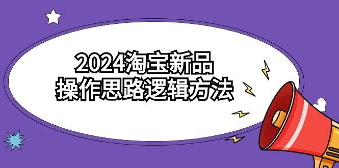 2024淘宝新品操作思路逻辑方法（6节视频课）-海淘下载站