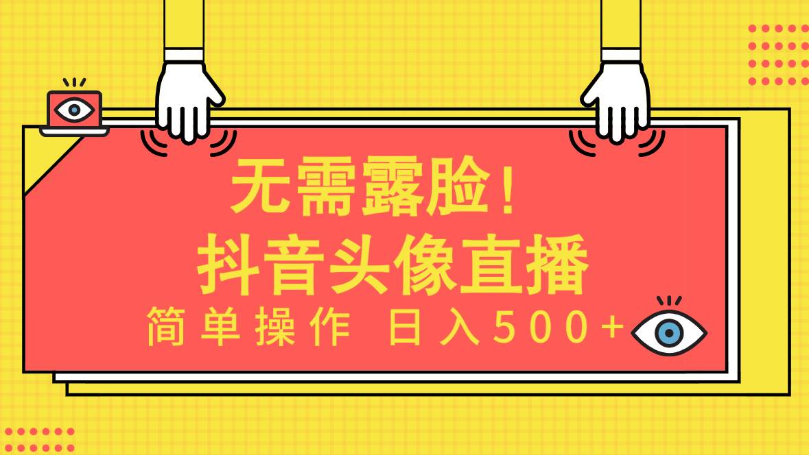 无需露脸！Ai头像直播项目，简单操作日入500+！-海淘下载站
