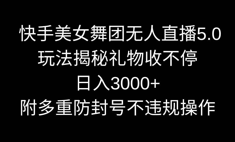 快手美女舞团无人直播5.0玩法揭秘，礼物收不停，日入3000+，内附多重防…-海淘下载站