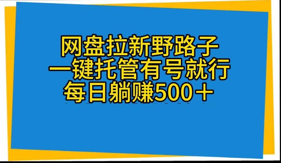 网盘拉新野路子，一键托管有号就行，全自动代发视频，每日躺赚500＋-海淘下载站