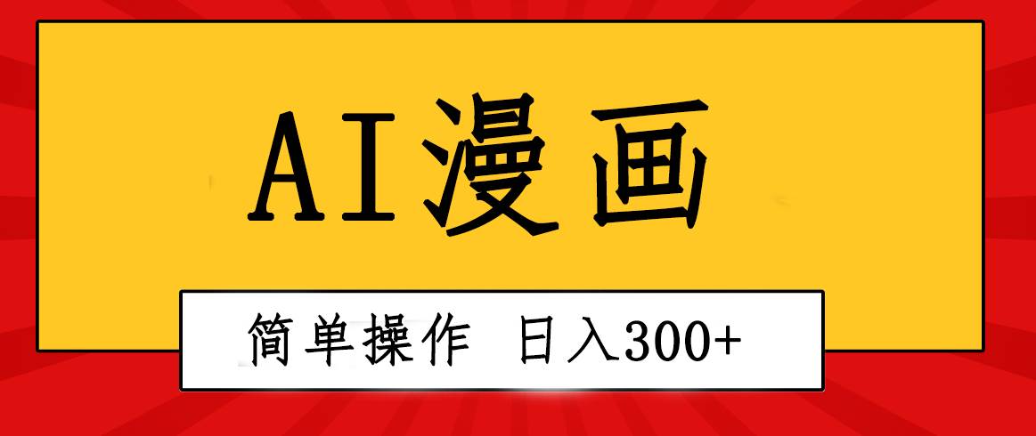 创意无限！AI一键生成漫画视频，每天轻松收入300+，粘贴复制简单操作！-海淘下载站