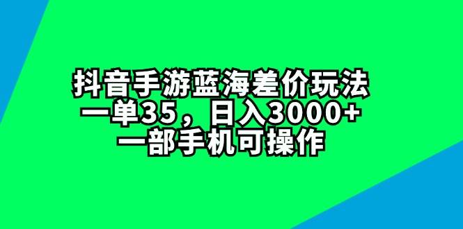 抖音手游蓝海差价玩法，一单35，日入3000+，一部手机可操作-海淘下载站