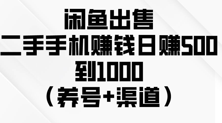 闲鱼出售二手手机赚钱，日赚500到1000（养号+渠道）-海淘下载站