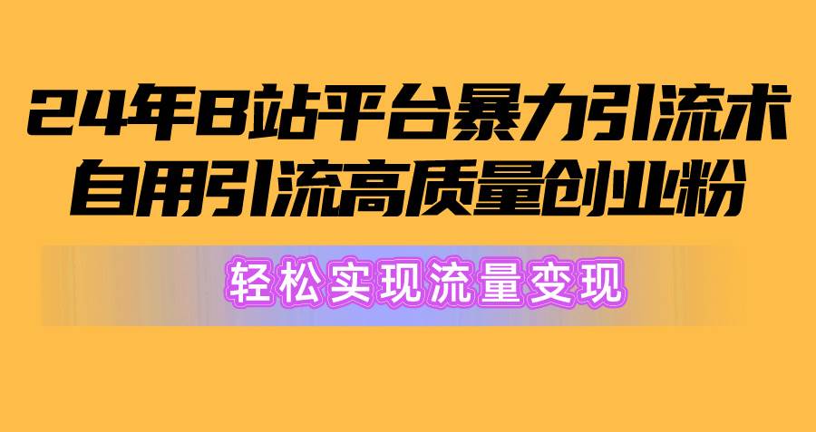 2024年B站平台暴力引流术，自用引流高质量创业粉，轻松实现流量变现！-海淘下载站