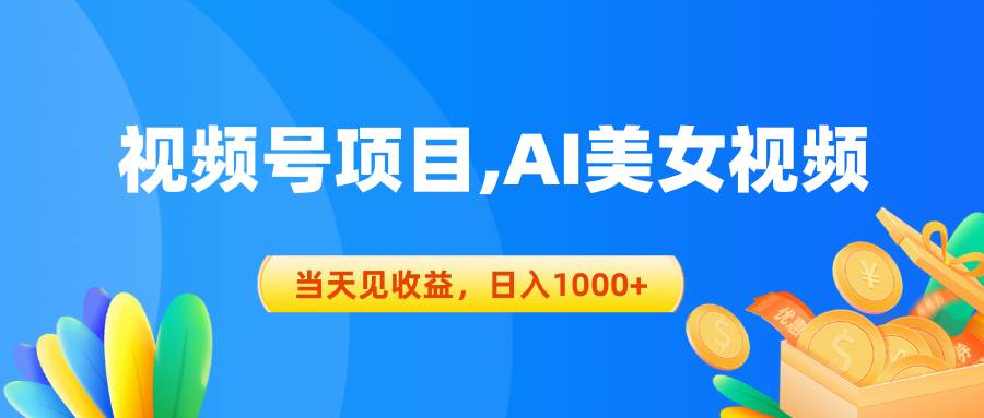 视频号蓝海项目,AI美女视频，当天见收益，日入1000+-海淘下载站